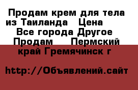 Продам крем для тела из Таиланда › Цена ­ 380 - Все города Другое » Продам   . Пермский край,Гремячинск г.